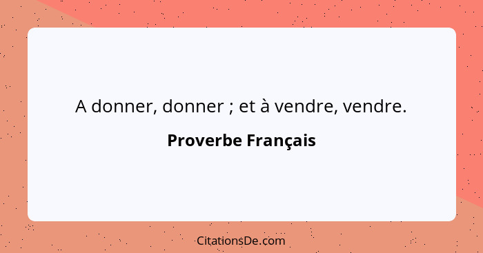 A donner, donner ; et à vendre, vendre.... - Proverbe Français