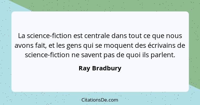 La science-fiction est centrale dans tout ce que nous avons fait, et les gens qui se moquent des écrivains de science-fiction ne savent... - Ray Bradbury