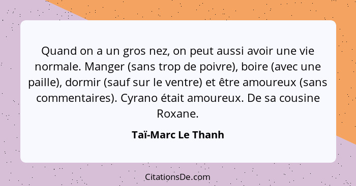 Quand on a un gros nez, on peut aussi avoir une vie normale. Manger (sans trop de poivre), boire (avec une paille), dormir (sauf s... - Taï-Marc Le Thanh