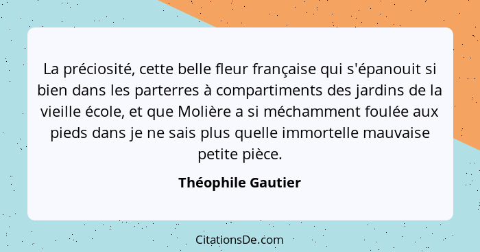 La préciosité, cette belle fleur française qui s'épanouit si bien dans les parterres à compartiments des jardins de la vieille éco... - Théophile Gautier