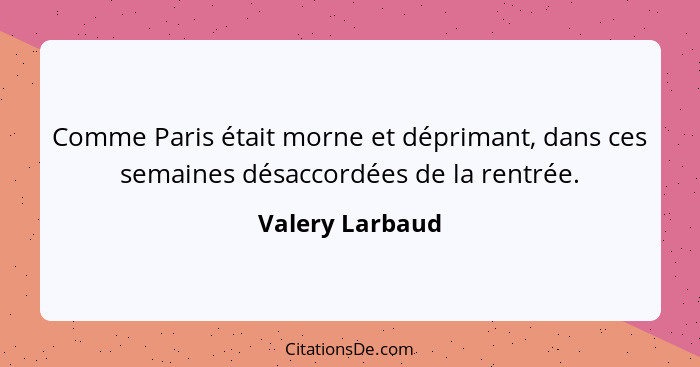 Comme Paris était morne et déprimant, dans ces semaines désaccordées de la rentrée.... - Valery Larbaud