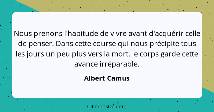 Nous prenons l'habitude de vivre avant d'acquérir celle de penser. Dans cette course qui nous précipite tous les jours un peu plus vers... - Albert Camus