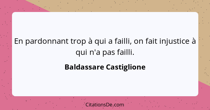 En pardonnant trop à qui a failli, on fait injustice à qui n'a pas failli.... - Baldassare Castiglione