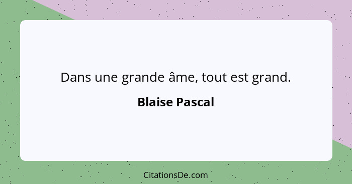 Dans une grande âme, tout est grand.... - Blaise Pascal