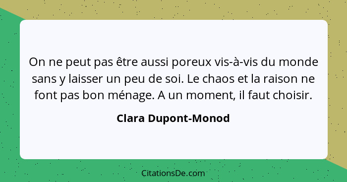 On ne peut pas être aussi poreux vis-à-vis du monde sans y laisser un peu de soi. Le chaos et la raison ne font pas bon ménage. A... - Clara Dupont-Monod