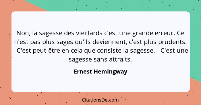 Non, la sagesse des vieillards c'est une grande erreur. Ce n'est pas plus sages qu'ils deviennent, c'est plus prudents. - C'est peu... - Ernest Hemingway