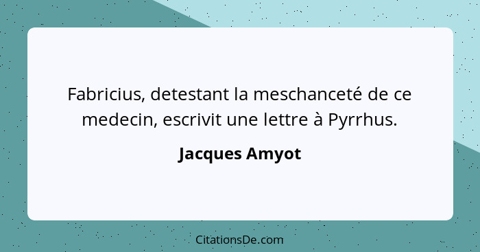 Fabricius, detestant la meschanceté de ce medecin, escrivit une lettre à Pyrrhus.... - Jacques Amyot