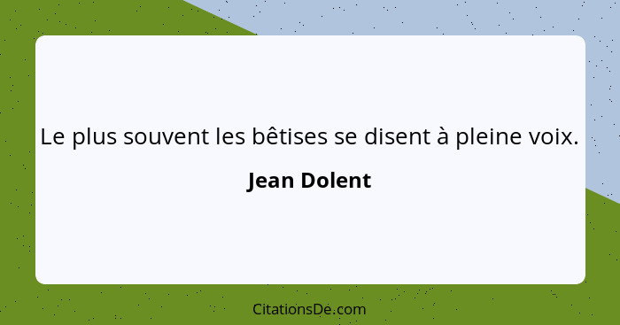 Le plus souvent les bêtises se disent à pleine voix.... - Jean Dolent