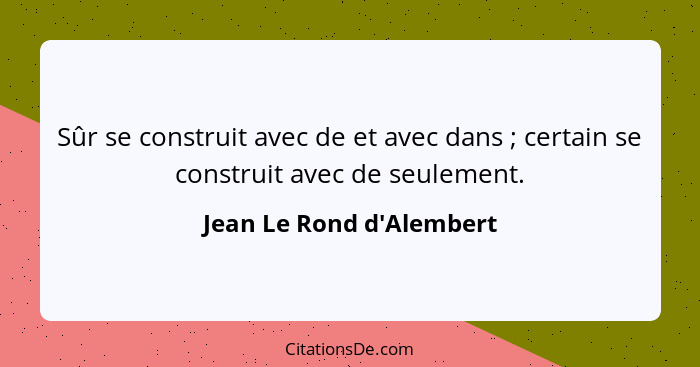 Sûr se construit avec de et avec dans ; certain se construit avec de seulement.... - Jean Le Rond d'Alembert