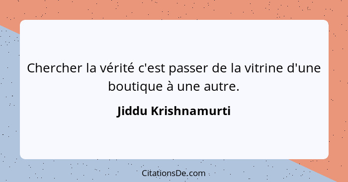 Chercher la vérité c'est passer de la vitrine d'une boutique à une autre.... - Jiddu Krishnamurti