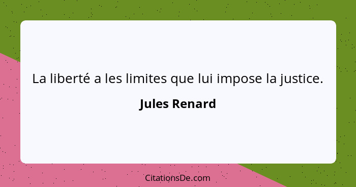 La liberté a les limites que lui impose la justice.... - Jules Renard