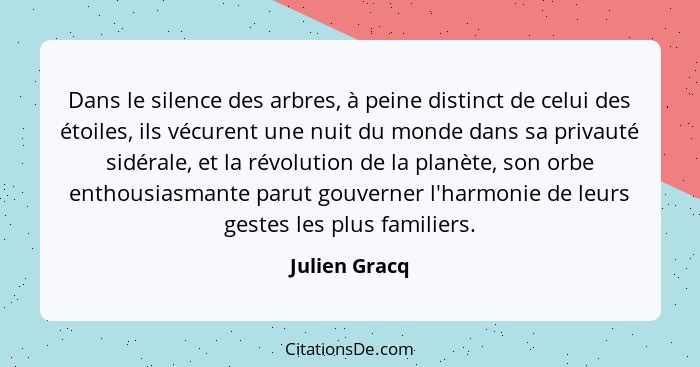 Dans le silence des arbres, à peine distinct de celui des étoiles, ils vécurent une nuit du monde dans sa privauté sidérale, et la révo... - Julien Gracq