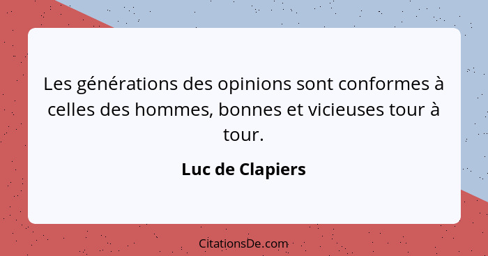 Les générations des opinions sont conformes à celles des hommes, bonnes et vicieuses tour à tour.... - Luc de Clapiers