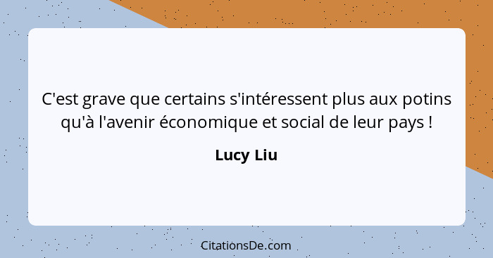 C'est grave que certains s'intéressent plus aux potins qu'à l'avenir économique et social de leur pays !... - Lucy Liu