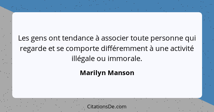 Les gens ont tendance à associer toute personne qui regarde et se comporte différemment à une activité illégale ou immorale.... - Marilyn Manson