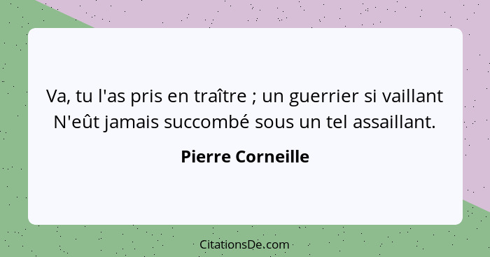 Va, tu l'as pris en traître ; un guerrier si vaillant N'eût jamais succombé sous un tel assaillant.... - Pierre Corneille