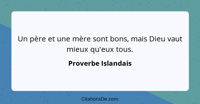 Un père et une mère sont bons, mais Dieu vaut mieux qu'eux tous.... - Proverbe Islandais