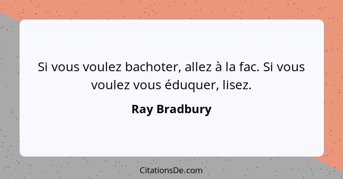 Si vous voulez bachoter, allez à la fac. Si vous voulez vous éduquer, lisez.... - Ray Bradbury