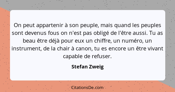 On peut appartenir à son peuple, mais quand les peuples sont devenus fous on n'est pas obligé de l'être aussi. Tu as beau être déjà pou... - Stefan Zweig