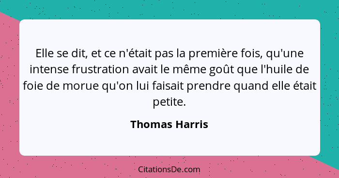 Elle se dit, et ce n'était pas la première fois, qu'une intense frustration avait le même goût que l'huile de foie de morue qu'on lui... - Thomas Harris