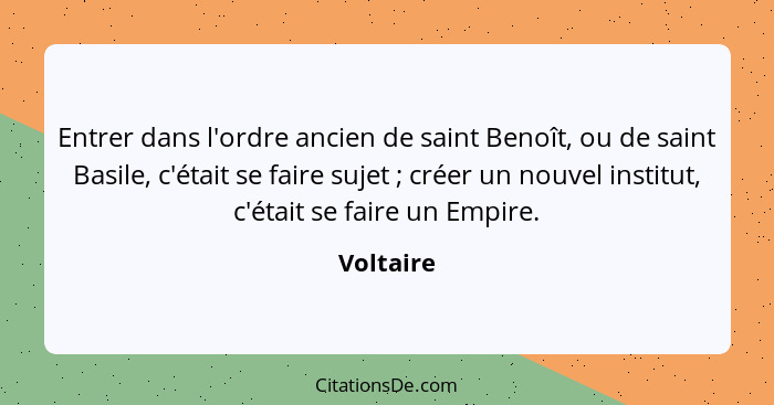 Entrer dans l'ordre ancien de saint Benoît, ou de saint Basile, c'était se faire sujet ; créer un nouvel institut, c'était se faire un... - Voltaire