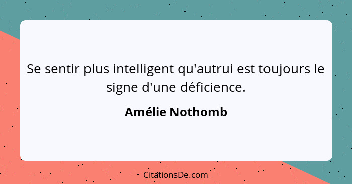 Se sentir plus intelligent qu'autrui est toujours le signe d'une déficience.... - Amélie Nothomb