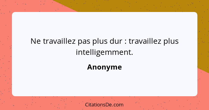 Ne travaillez pas plus dur : travaillez plus intelligemment.... - Anonyme