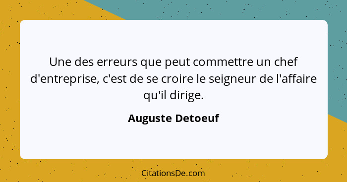 Une des erreurs que peut commettre un chef d'entreprise, c'est de se croire le seigneur de l'affaire qu'il dirige.... - Auguste Detoeuf