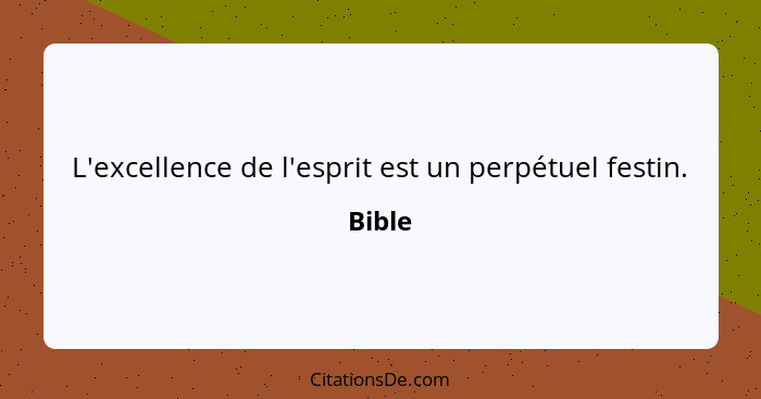 L'excellence de l'esprit est un perpétuel festin.... - Bible