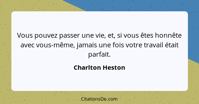 Vous pouvez passer une vie, et, si vous êtes honnête avec vous-même, jamais une fois votre travail était parfait.... - Charlton Heston