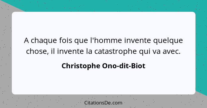 A chaque fois que l'homme invente quelque chose, il invente la catastrophe qui va avec.... - Christophe Ono-dit-Biot