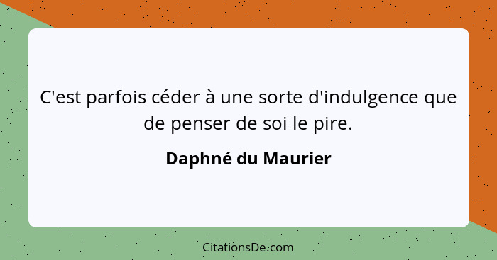 C'est parfois céder à une sorte d'indulgence que de penser de soi le pire.... - Daphné du Maurier