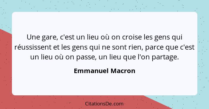 Une gare, c'est un lieu où on croise les gens qui réussissent et les gens qui ne sont rien, parce que c'est un lieu où on passe, un... - Emmanuel Macron