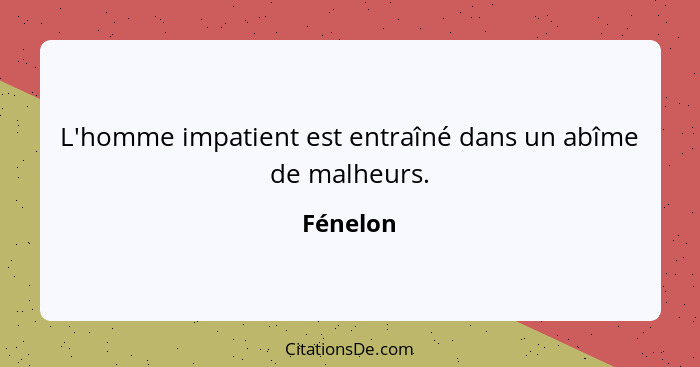 L'homme impatient est entraîné dans un abîme de malheurs.... - Fénelon