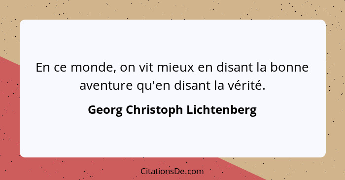 En ce monde, on vit mieux en disant la bonne aventure qu'en disant la vérité.... - Georg Christoph Lichtenberg