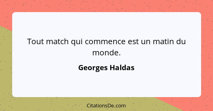 Tout match qui commence est un matin du monde.... - Georges Haldas