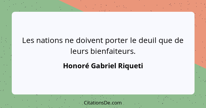 Les nations ne doivent porter le deuil que de leurs bienfaiteurs.... - Honoré Gabriel Riqueti