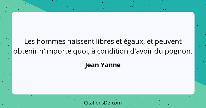 Les hommes naissent libres et égaux, et peuvent obtenir n'importe quoi, à condition d'avoir du pognon.... - Jean Yanne