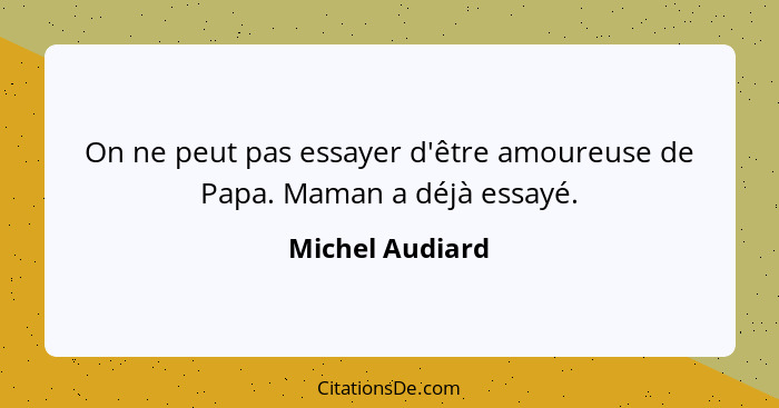 On ne peut pas essayer d'être amoureuse de Papa. Maman a déjà essayé.... - Michel Audiard