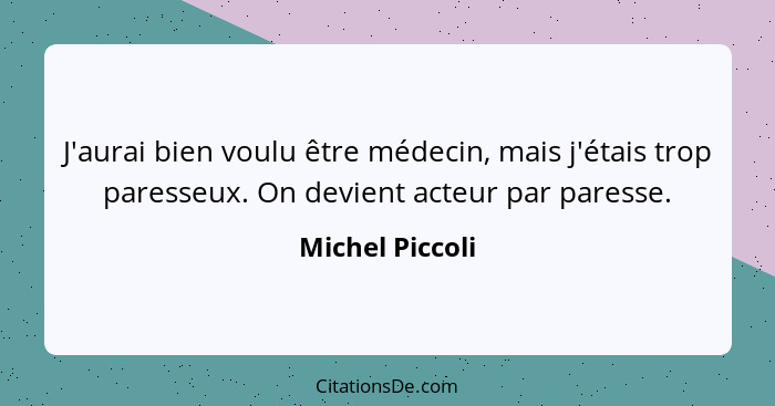 J'aurai bien voulu être médecin, mais j'étais trop paresseux. On devient acteur par paresse.... - Michel Piccoli