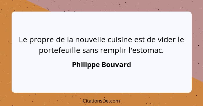 Le propre de la nouvelle cuisine est de vider le portefeuille sans remplir l'estomac.... - Philippe Bouvard