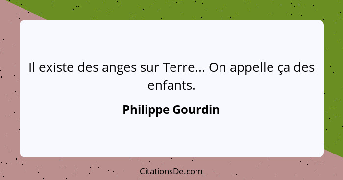 Il existe des anges sur Terre... On appelle ça des enfants.... - Philippe Gourdin