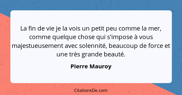 La fin de vie je la vois un petit peu comme la mer, comme quelque chose qui s'impose à vous majestueusement avec solennité, beaucoup d... - Pierre Mauroy