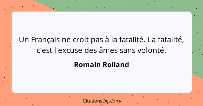 Un Français ne croit pas à la fatalité. La fatalité, c'est l'excuse des âmes sans volonté.... - Romain Rolland