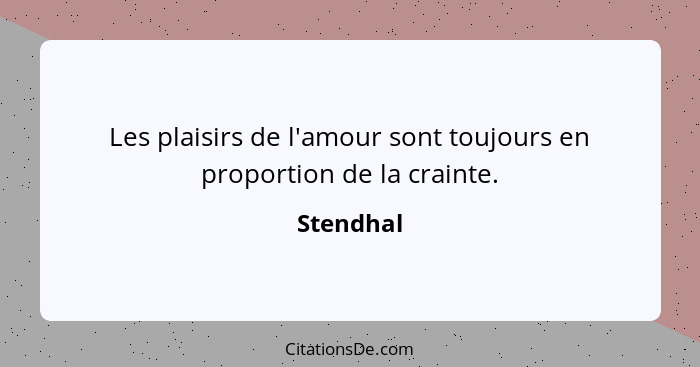 Les plaisirs de l'amour sont toujours en proportion de la crainte.... - Stendhal