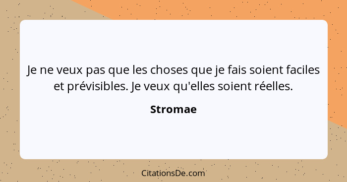 Je ne veux pas que les choses que je fais soient faciles et prévisibles. Je veux qu'elles soient réelles.... - Stromae