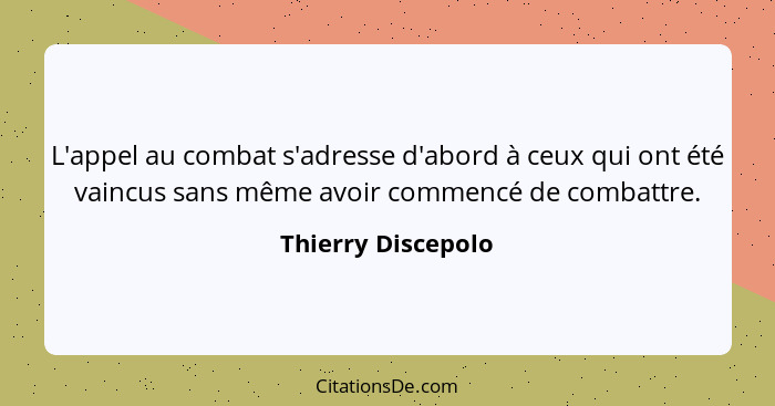 L'appel au combat s'adresse d'abord à ceux qui ont été vaincus sans même avoir commencé de combattre.... - Thierry Discepolo