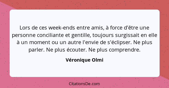 Lors de ces week-ends entre amis, à force d'être une personne conciliante et gentille, toujours surgissait en elle à un moment ou un... - Véronique Olmi