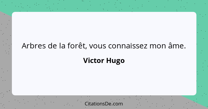 Arbres de la forêt, vous connaissez mon âme.... - Victor Hugo