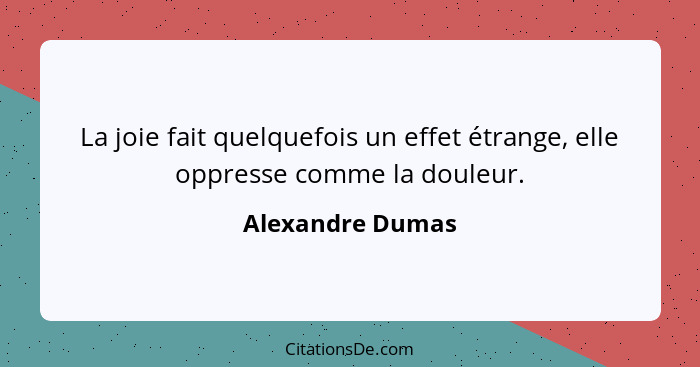 La joie fait quelquefois un effet étrange, elle oppresse comme la douleur.... - Alexandre Dumas